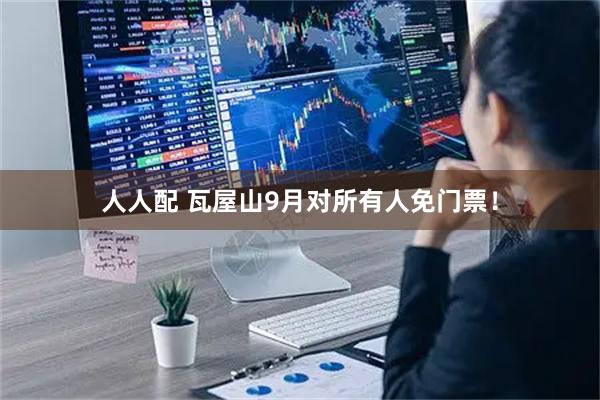人人配 瓦屋山9月对所有人免门票！