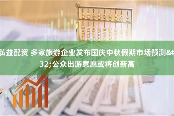 弘益配资 多家旅游企业发布国庆中秋假期市场预测 公众出游意愿或将创新高