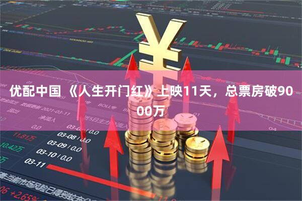 优配中国 《人生开门红》上映11天，总票房破9000万