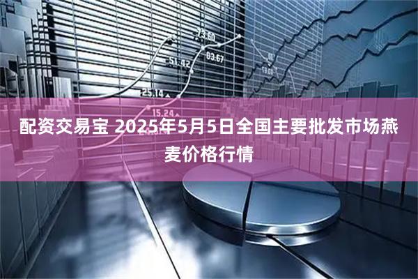 配资交易宝 2025年5月5日全国主要批发市场燕麦价格行情