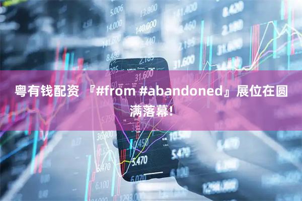 粤有钱配资 『#from #abandoned』展位在圆满落幕!