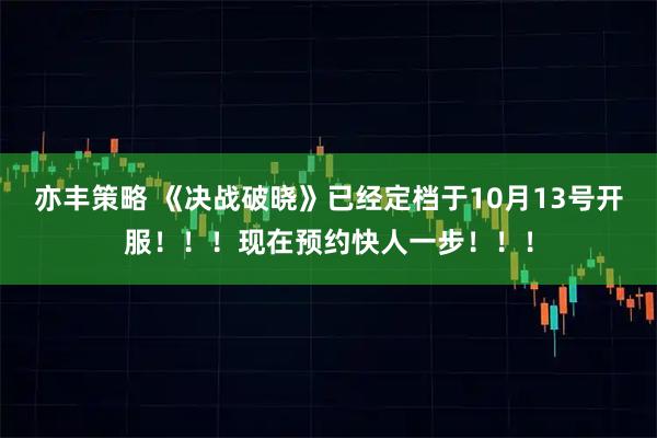 亦丰策略 《决战破晓》已经定档于10月13号开服！！！现在预约快人一步！！！