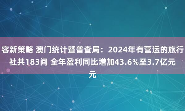 容新策略 澳门统计暨普查局：2024年有营运的旅行社共183间 全年盈利同比增加43.6%至3.7亿元