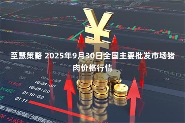 至慧策略 2025年9月30日全国主要批发市场猪肉价格行情