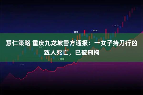慧仁策略 重庆九龙坡警方通报：一女子持刀行凶致人死亡，已被刑拘