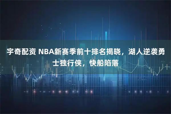 宇奇配资 NBA新赛季前十排名揭晓，湖人逆袭勇士独行侠，快船陷落