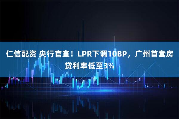 仁信配资 央行官宣！LPR下调10BP，广州首套房贷利率低至3%
