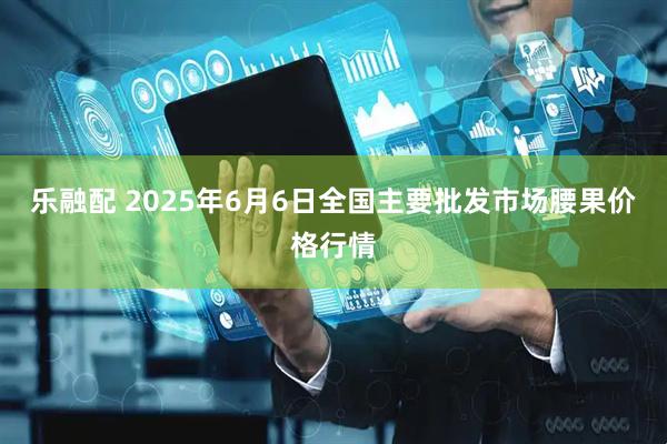 乐融配 2025年6月6日全国主要批发市场腰果价格行情