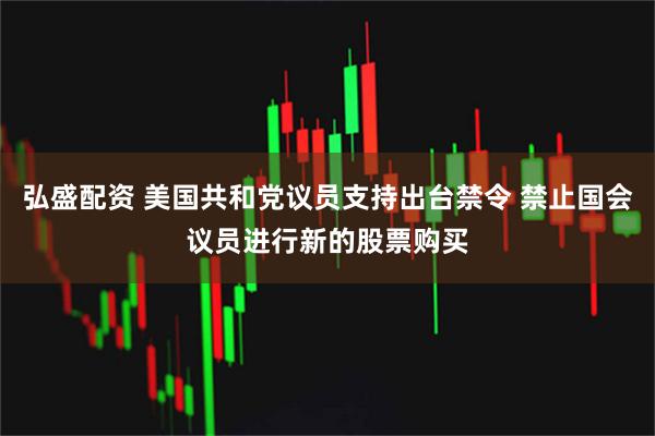 弘盛配资 美国共和党议员支持出台禁令 禁止国会议员进行新的股票购买