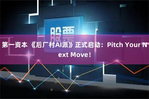 第一资本 《后厂村AI派》正式启动：Pitch Your Next Move！