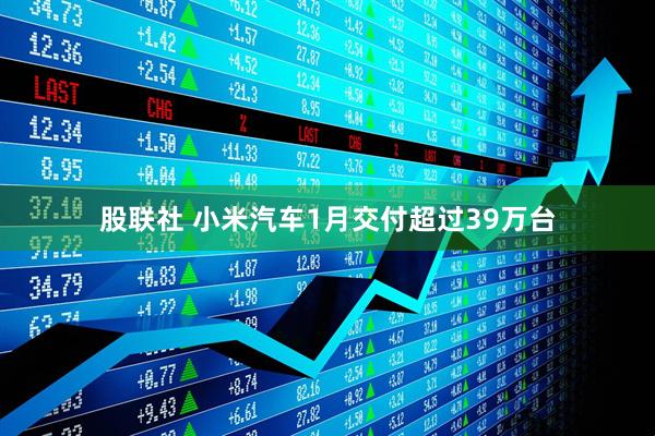 股联社 小米汽车1月交付超过39万台