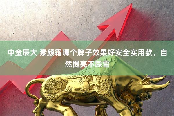 中金辰大 素颜霜哪个牌子效果好安全实用款，自然提亮不踩雷