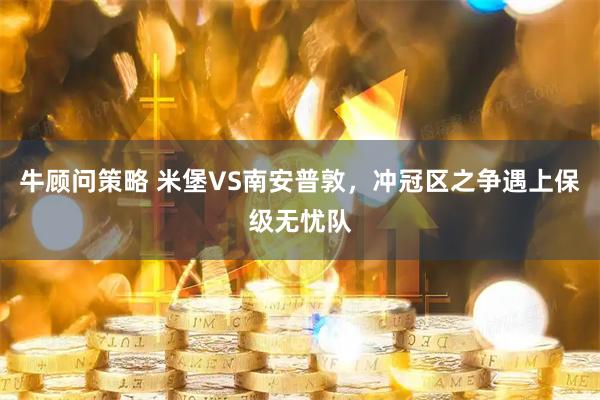 牛顾问策略 米堡VS南安普敦，冲冠区之争遇上保级无忧队