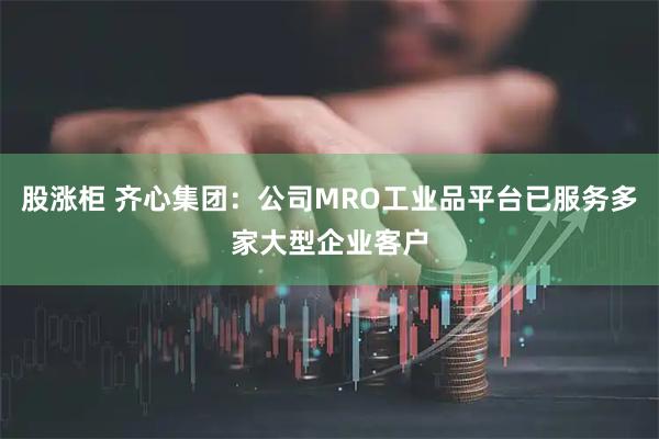 股涨柜 齐心集团：公司MRO工业品平台已服务多家大型企业客户