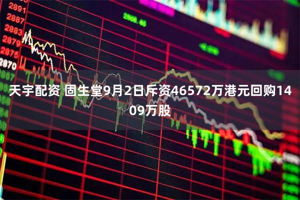 天宇配资 固生堂9月2日斥资46572万港元回购1409万股